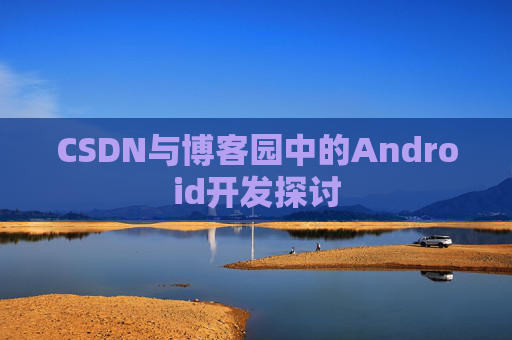 CSDN与博客园中的Android开发探讨